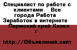 Специалист по работе с клиентами  - Все города Работа » Заработок в интернете   . Пермский край,Кизел г.